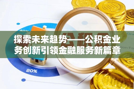 乐山探索未来趋势——公积金业务创新引领金融服务新篇章