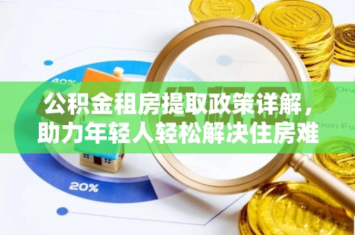 乐山公积金租房提取政策详解，助力年轻人轻松解决住房难题