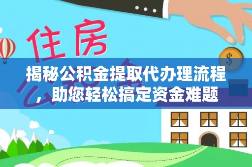 乐山揭秘公积金提取代办理流程，助您轻松搞定资金难题
