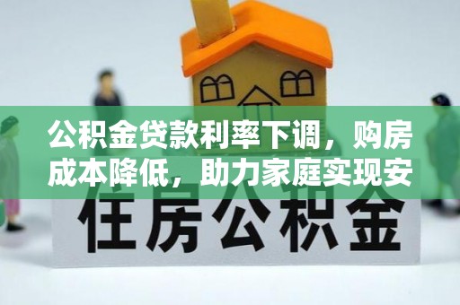 乐山公积金贷款利率下调，购房成本降低，助力家庭实现安居梦