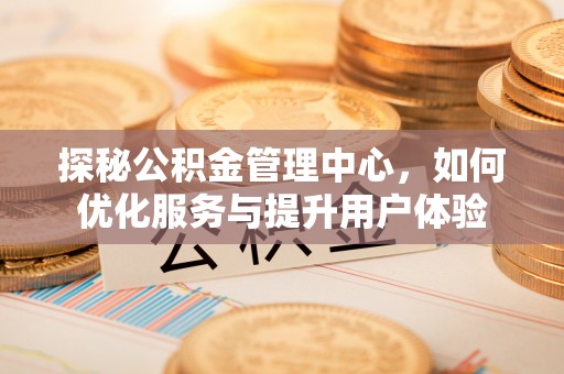 乐山探秘公积金管理中心，如何优化服务与提升用户体验