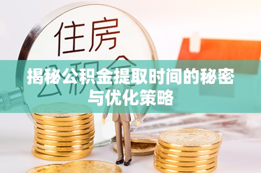 乐山揭秘公积金提取时间的秘密与优化策略