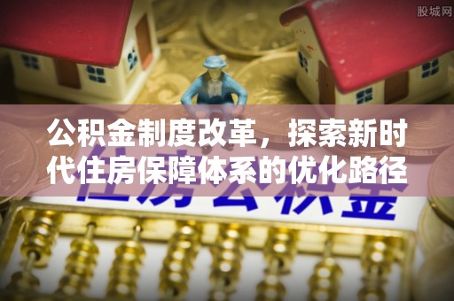 乐山公积金制度改革，探索新时代住房保障体系的优化路径
