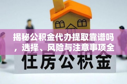 乐山揭秘公积金代办提取靠谱吗，选择、风险与注意事项全解析