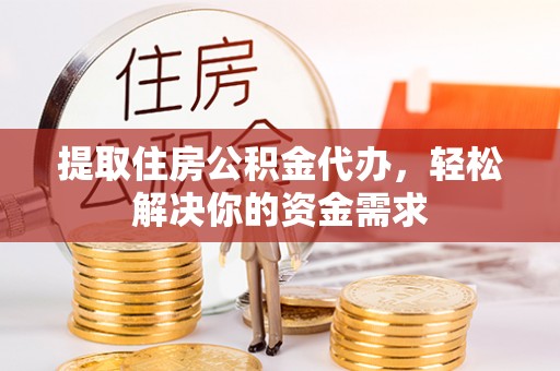 乐山提取住房公积金代办，轻松解决你的资金需求