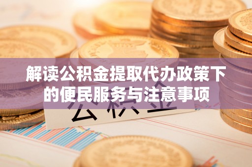 乐山解读公积金提取代办政策下的便民服务与注意事项