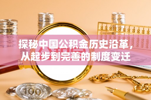 乐山探秘中国公积金历史沿革，从起步到完善的制度变迁