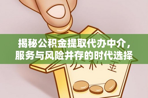 乐山揭秘公积金提取代办中介，服务与风险并存的时代选择