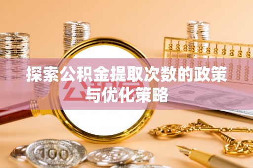 乐山探索公积金提取次数的政策与优化策略