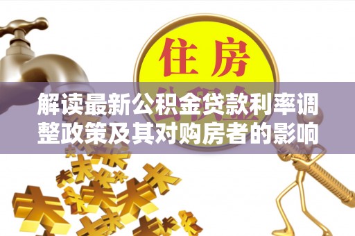 乐山解读最新公积金贷款利率调整政策及其对购房者的影响