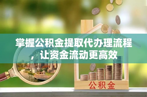 乐山掌握公积金提取代办理流程，让资金流动更高效