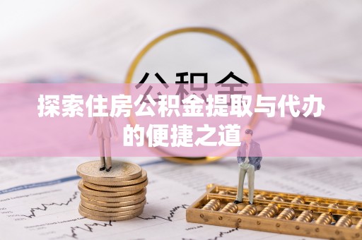 乐山探索住房公积金提取与代办的便捷之道