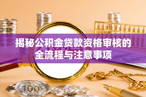 乐山揭秘公积金贷款资格审核的全流程与注意事项