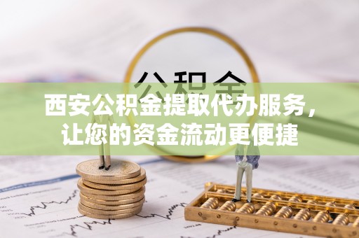 乐山西安公积金提取代办服务，让您的资金流动更便捷
