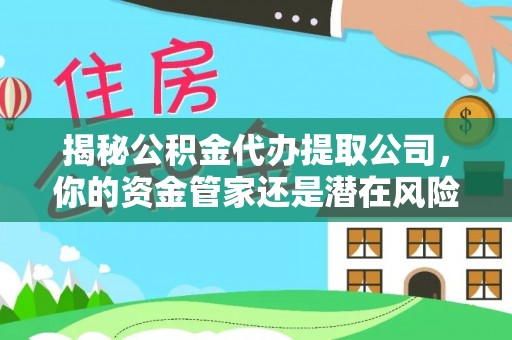 乐山揭秘公积金代办提取公司，你的资金管家还是潜在风险？