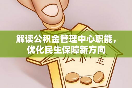 乐山解读公积金管理中心职能，优化民生保障新方向