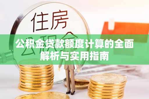 乐山公积金贷款额度计算的全面解析与实用指南