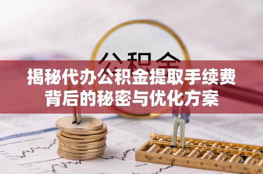 乐山揭秘代办公积金提取手续费背后的秘密与优化方案