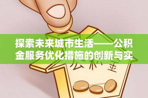 乐山探索未来城市生活——公积金服务优化措施的创新与实践