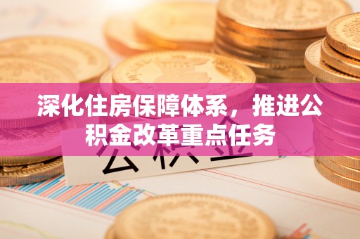 乐山深化住房保障体系，推进公积金改革重点任务