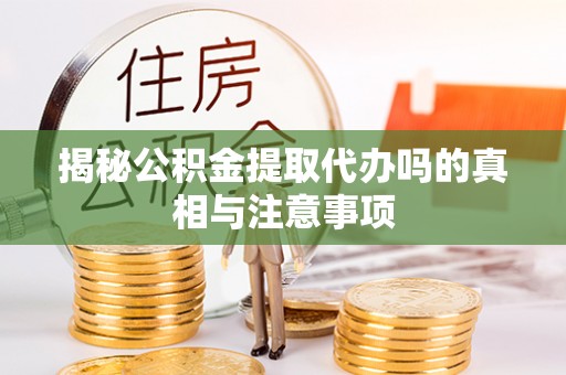 乐山揭秘公积金提取代办吗的真相与注意事项