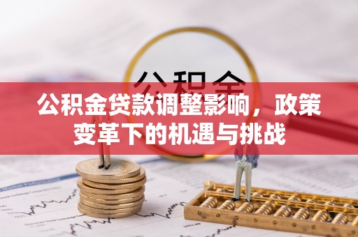 乐山公积金贷款调整影响，政策变革下的机遇与挑战