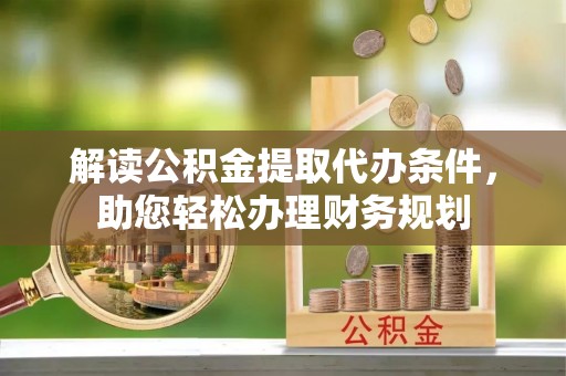 乐山解读公积金提取代办条件，助您轻松办理财务规划