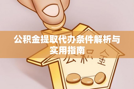 乐山公积金提取代办条件解析与实用指南