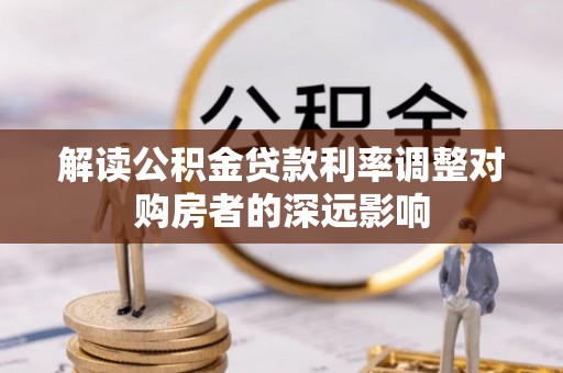乐山解读公积金贷款利率调整对购房者的深远影响