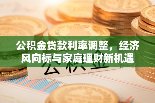 乐山公积金贷款利率调整，经济风向标与家庭理财新机遇