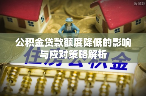 乐山公积金贷款额度降低的影响与应对策略解析