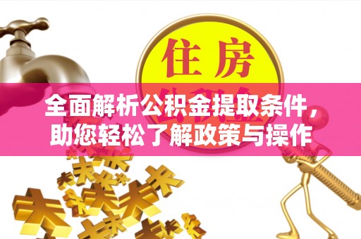 乐山全面解析公积金提取条件，助您轻松了解政策与操作