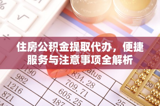 乐山住房公积金提取代办，便捷服务与注意事项全解析