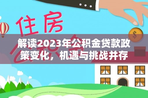 乐山解读2023年公积金贷款政策变化，机遇与挑战并存