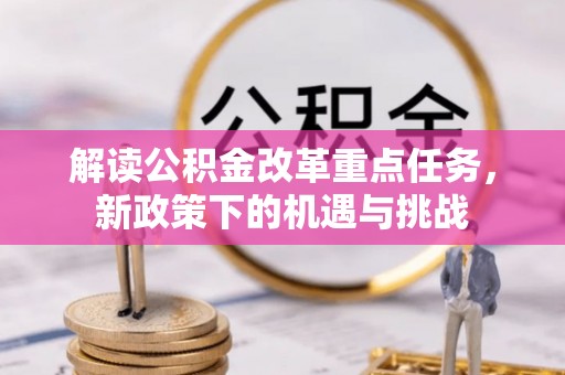 乐山解读公积金改革重点任务，新政策下的机遇与挑战