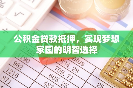 乐山公积金贷款抵押，实现梦想家园的明智选择