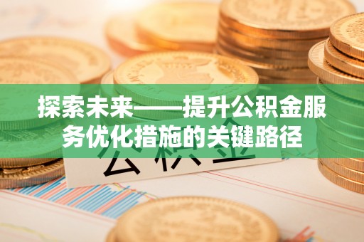 乐山探索未来——提升公积金服务优化措施的关键路径