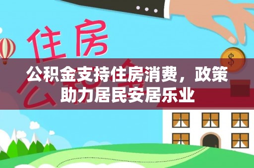 乐山公积金支持住房消费，政策助力居民安居乐业