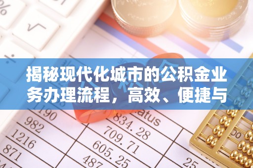 乐山揭秘现代化城市的公积金业务办理流程，高效、便捷与未来趋势