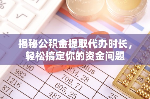 乐山揭秘公积金提取代办时长，轻松搞定你的资金问题
