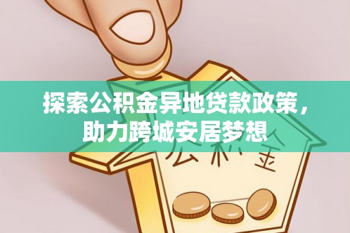 乐山探索公积金异地贷款政策，助力跨城安居梦想