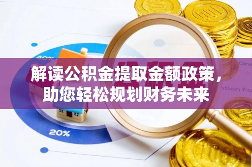 乐山解读公积金提取金额政策，助您轻松规划财务未来