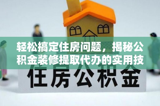 乐山轻松搞定住房问题，揭秘公积金装修提取代办的实用技巧
