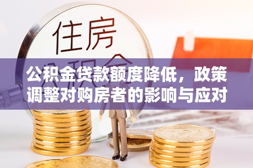 乐山公积金贷款额度降低，政策调整对购房者的影响与应对策略