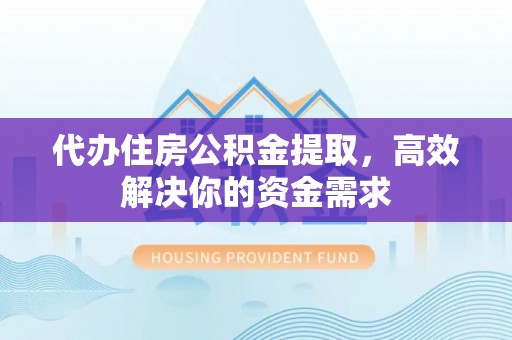 乐山代办住房公积金提取，高效解决你的资金需求
