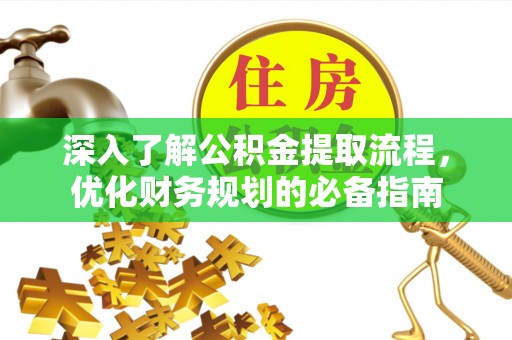 乐山深入了解公积金提取流程，优化财务规划的必备指南