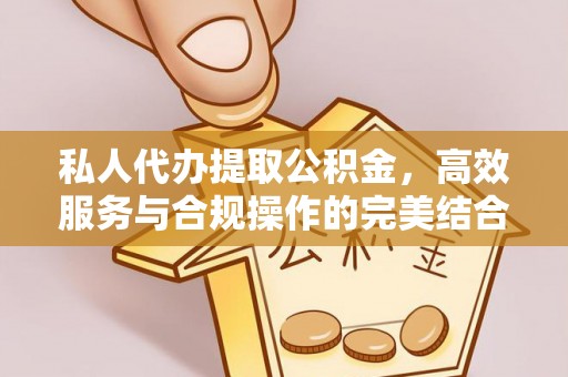 乐山私人代办提取公积金，高效服务与合规操作的完美结合