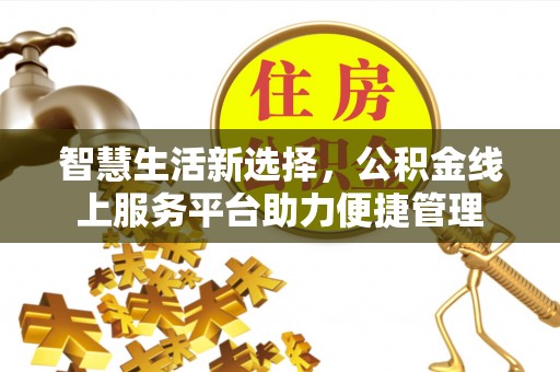 乐山智慧生活新选择，公积金线上服务平台助力便捷管理
