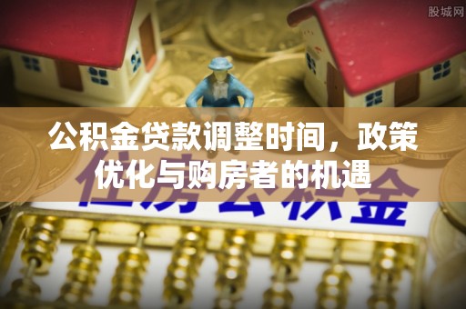 乐山公积金贷款调整时间，政策优化与购房者的机遇