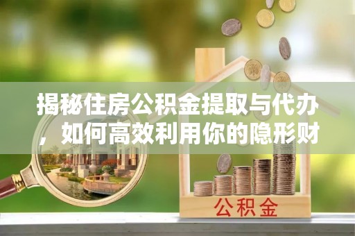 乐山揭秘住房公积金提取与代办，如何高效利用你的隐形财富？